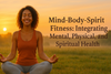 Mind Body Spirit Fitness: Holistic Wellness for Integrating Mind, Body, and Spirit